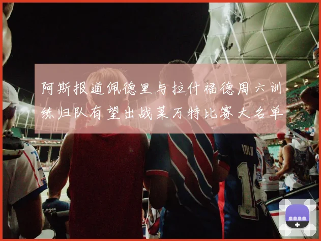 阿斯报道佩德里与拉什福德周六训练归队有望出战莱万特比赛大名单