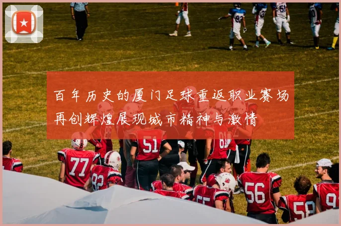 百年历史的厦门足球重返职业赛场再创辉煌展现城市精神与激情