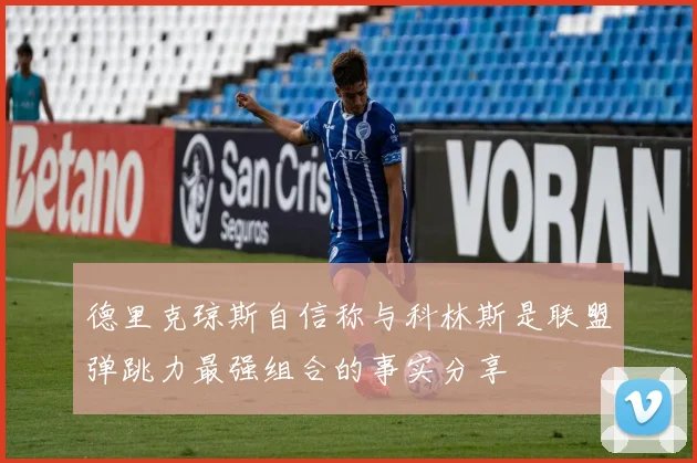 德里克琼斯自信称与科林斯是联盟弹跳力最强组合的事实分享