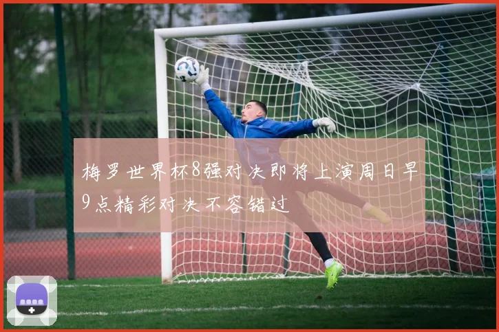 梅罗世界杯8强对决即将上演周日早9点精彩对决不容错过