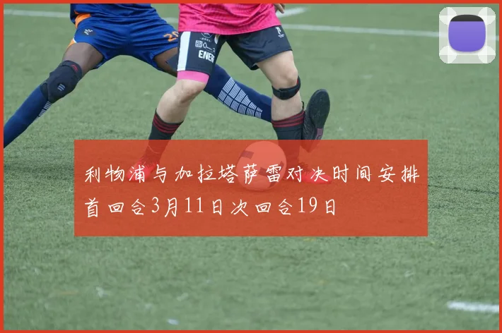 利物浦与加拉塔萨雷对决时间安排首回合3月11日次回合19日
