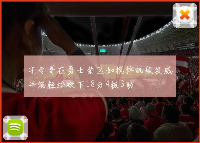 字母哥在勇士禁区如搅拌机般发威半场轻松砍下18分4板3助