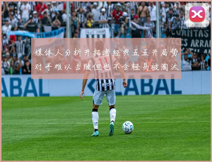 媒体人分析开拓者经典五五开局势对手难以击败但也不会轻易被淘汰