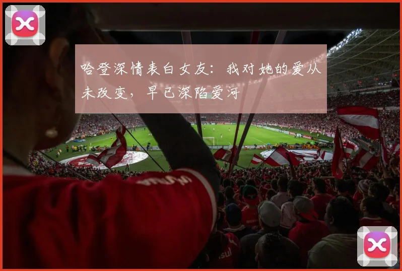 哈登深情表白女友：我对她的爱从未改变，早已深陷爱河