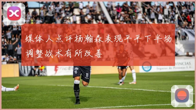 媒体人点评杨瀚森表现平平下半场调整战术有所改善
