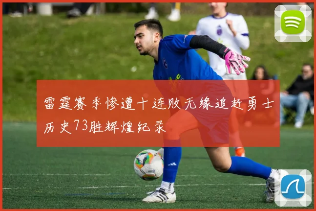 雷霆赛季惨遭十连败无缘追赶勇士历史73胜辉煌纪录