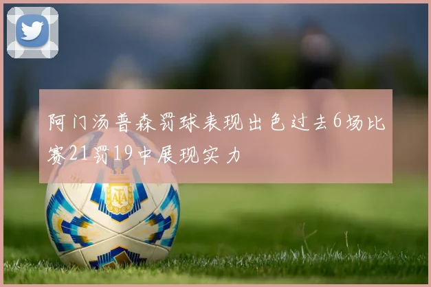 阿门汤普森罚球表现出色过去6场比赛21罚19中展现实力