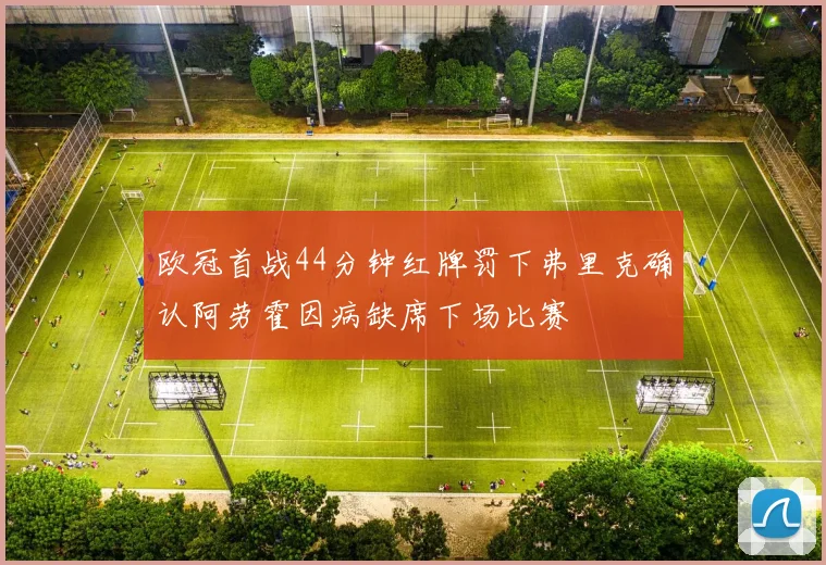 欧冠首战44分钟红牌罚下弗里克确认阿劳霍因病缺席下场比赛