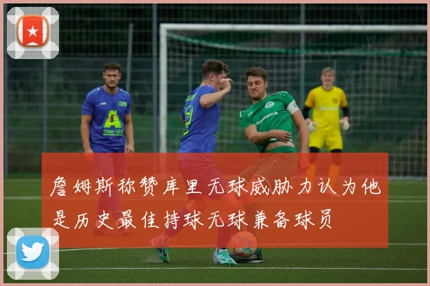 詹姆斯称赞库里无球威胁力认为他是历史最佳持球无球兼备球员