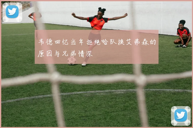 韦德回忆当年拒绝哈队换艾弗森的原因与兄弟情深
