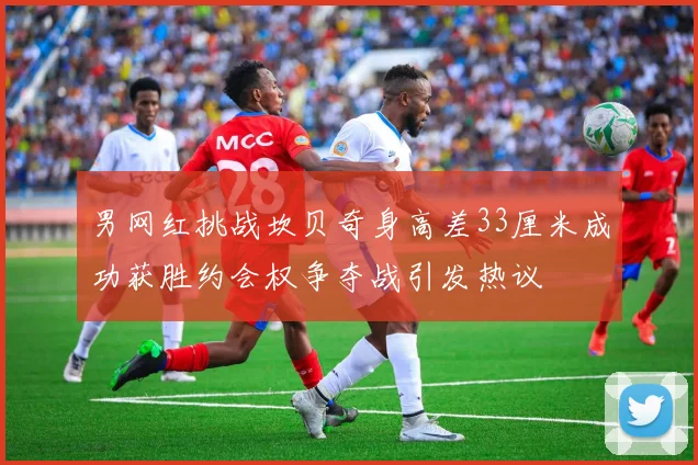 男网红挑战坎贝奇身高差33厘米成功获胜约会权争夺战引发热议