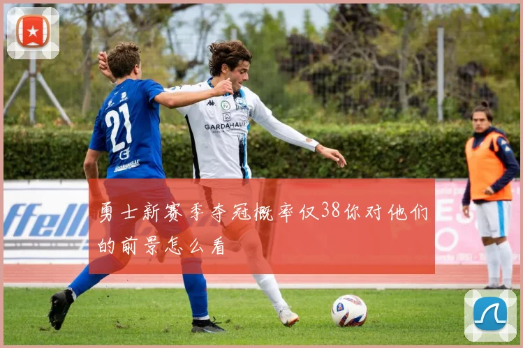 勇士新赛季夺冠概率仅38你对他们的前景怎么看